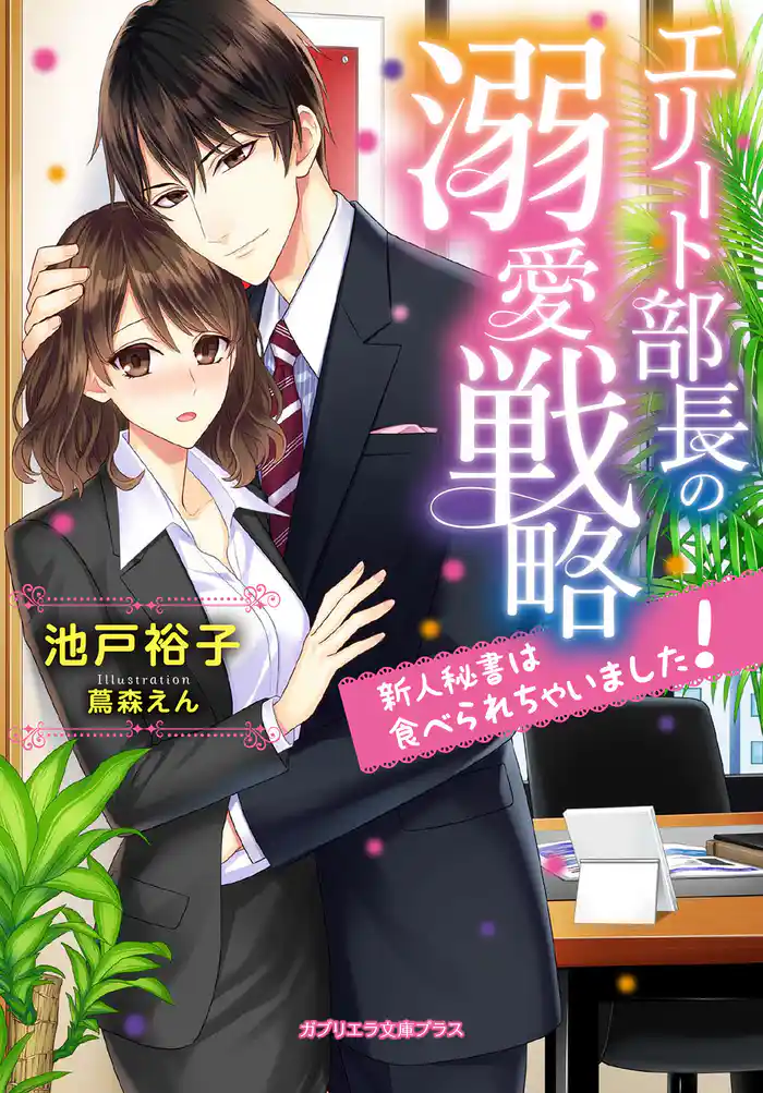 エリート部長の溺愛戦略 新人秘書は食べられちゃいました!