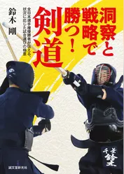 洞察と戦略で勝つ！　剣道：全日本選手権優勝者が伝える、状況に応じた試合運びの極意