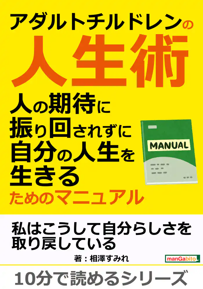 アダルトチルドレンの人生術。人の期待に振り回されずに自分の人生を生きるためのマニュアル。10分で読めるシリーズ