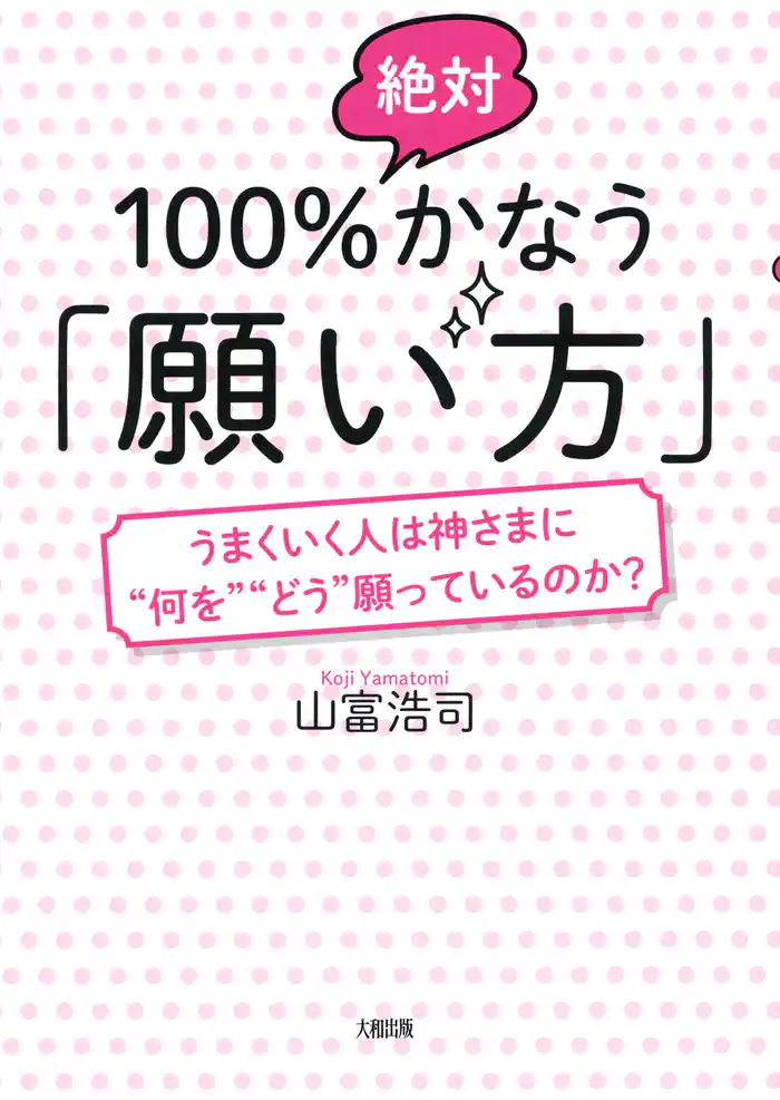 100%絶対かなう「願い方」(大和出版) うまくいく人は神さまに“何を”“どう”願っているのか?