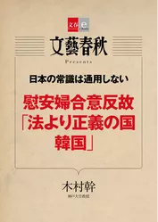 日本の常識は通用しない　慰安婦合意反故「法より正義の国　韓国」【文春e-Books】