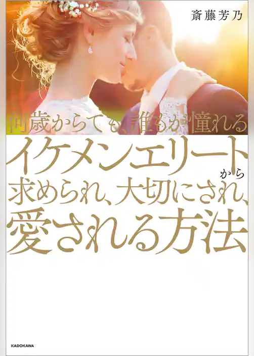 何歳からでも、誰もが憧れるイケメンエリートから求められ、大切にされ、愛される方法