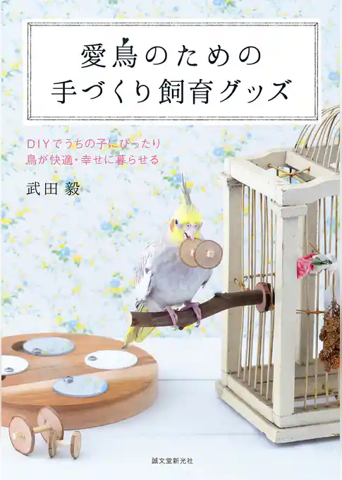 愛鳥のための手づくり飼育グッズ：DIYでうちの子にぴったり 鳥が快適・幸せに暮らせる