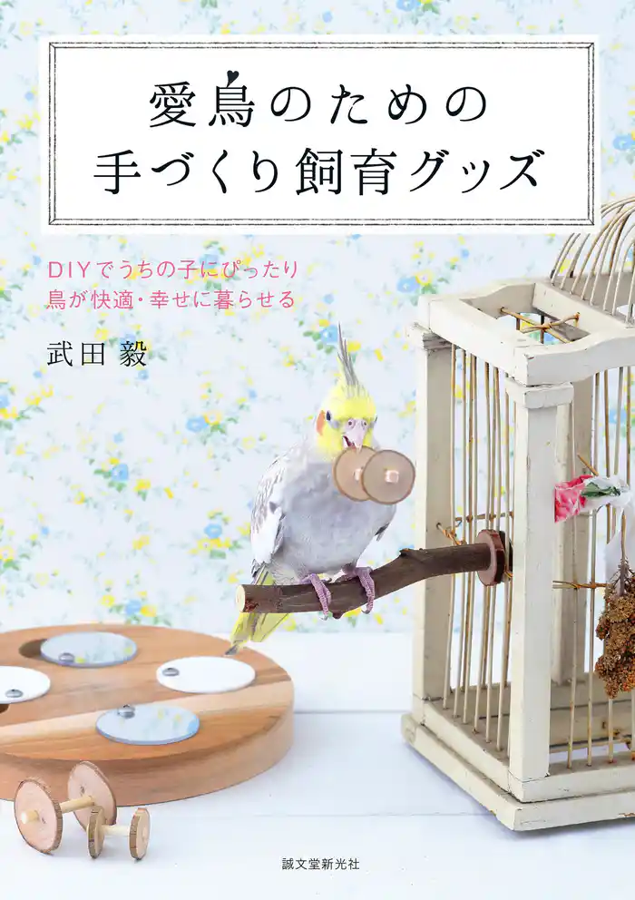愛鳥のための手づくり飼育グッズ：DIYでうちの子にぴったり 鳥が快適・幸せに暮らせる