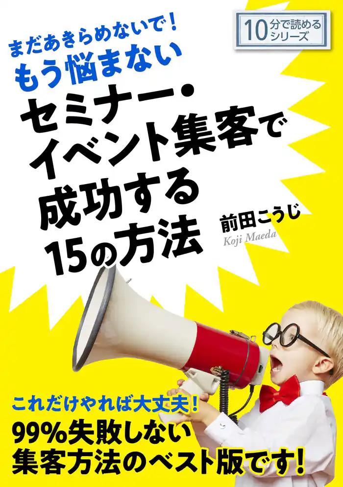 まだあきらめないで！もう悩まないセミナー・イベント集客で成功する１５の方法。10分で読めるシリーズ