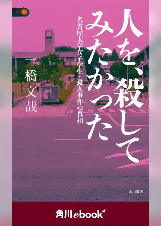 人を、殺してみたかった 名古屋大学女子学生・殺人事件の真相　（角川ebook　nf）