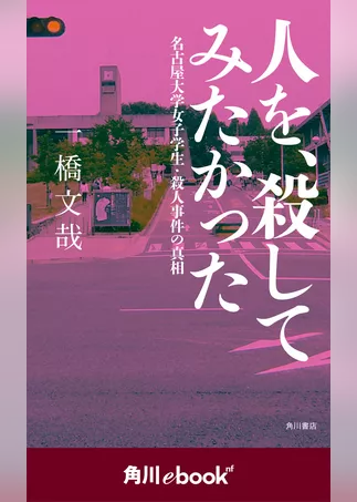 人を、殺してみたかった 名古屋大学女子学生・殺人事件の真相　（角川ebook　nf）