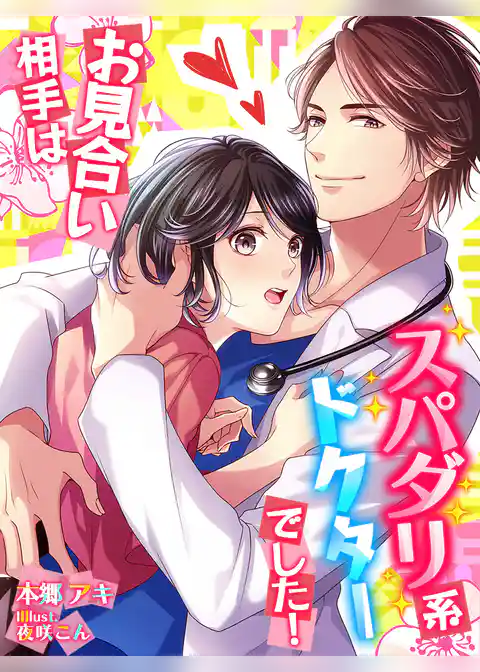お見合い相手はスパダリ系ドクターでした！