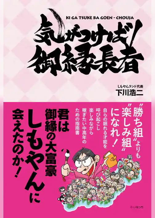 気がつけば御縁長者　君は御縁の大富豪しもやんに会えたのか！