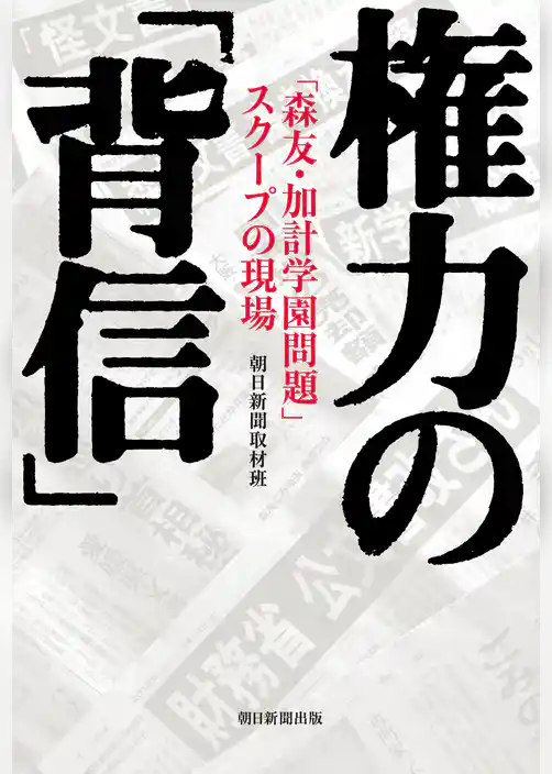 権力の「背信」　「森友・加計学園問題」スクープの現場