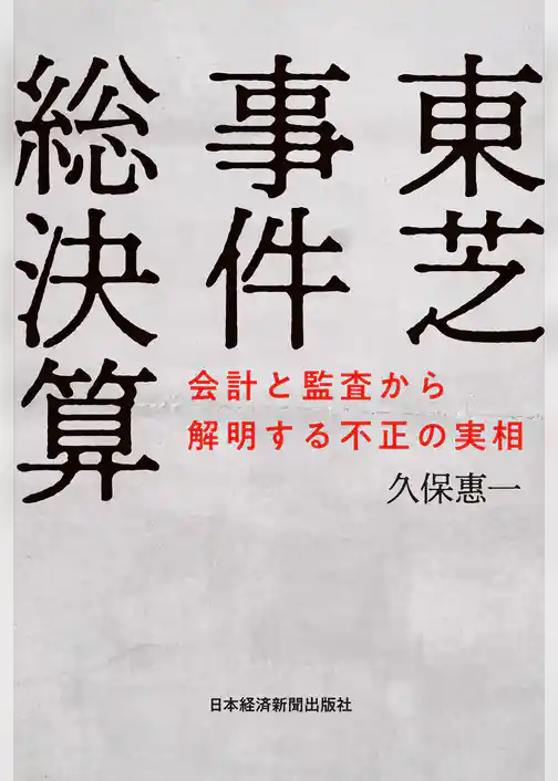 東芝事件総決算 会計と監査から解明する不正の実相