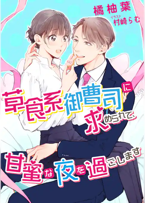 草食系御曹司に求められて、甘蜜な夜を過ごします