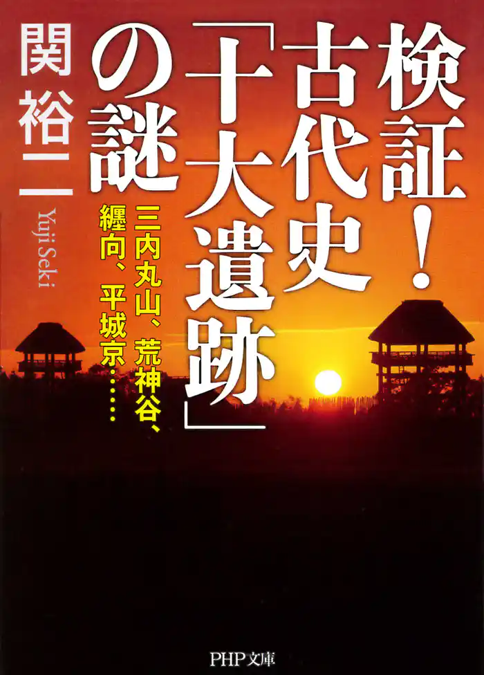 検証！ 古代史「十大遺跡」の謎　三内丸山、荒神谷、纒向、平城京……
