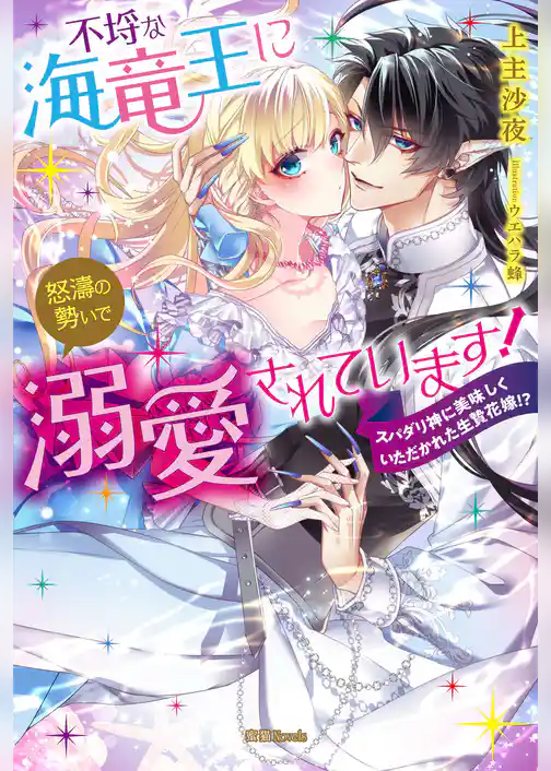 不埒な海竜王に怒濤の勢いで溺愛されています！　スパダリ神に美味しくいただかれた生贄花嫁！？