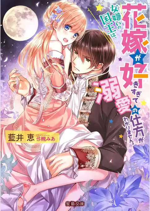 女嫌いの国王は、花嫁が好きすぎて溺愛の仕方がわかりません。
