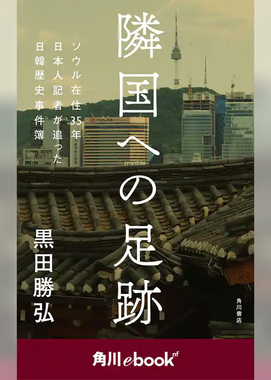 隣国への足跡　ソウル在住35年　日本人記者が追った日韓歴史事件簿　（角川ebook　nf）
