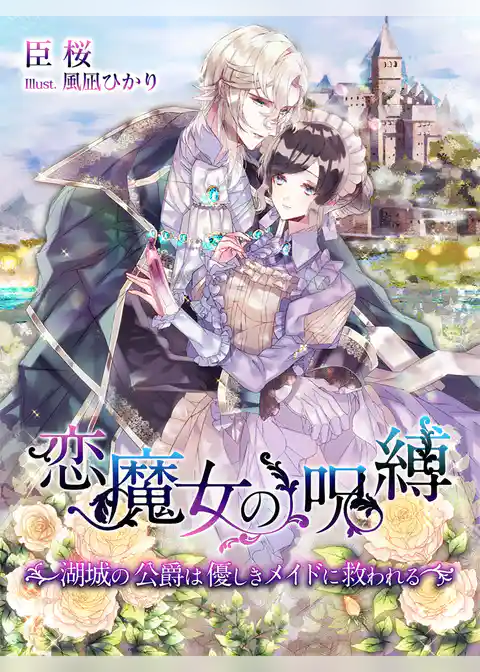 恋魔女の呪縛～湖城の公爵は優しきメイドに救われる～