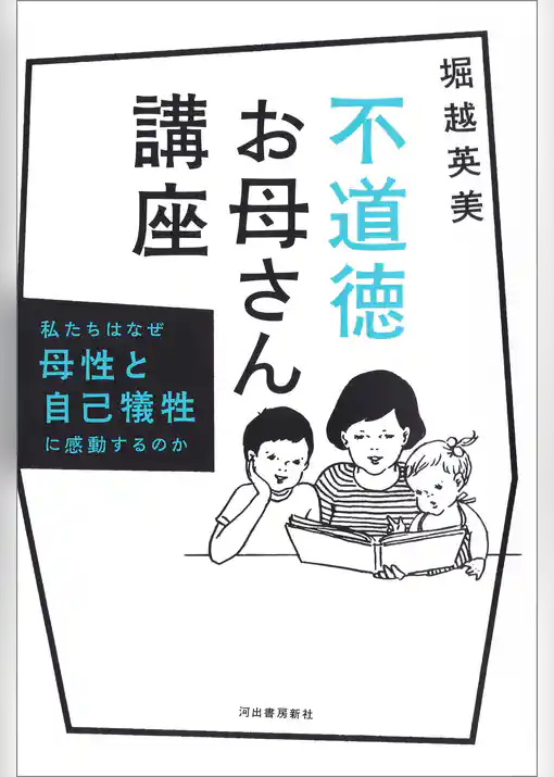 不道徳お母さん講座　私たちはなぜ母性と自己犠牲に感動するのか