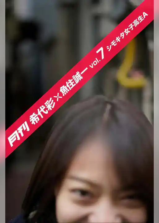 月刊希代彩×魚住誠一 vol.7 シモキタ女子高生A