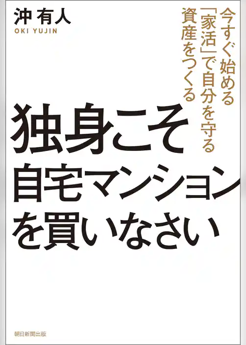 独身こそ自宅マンションを買いなさい　今すぐ始める「家活」で自分を守る資産をつくる