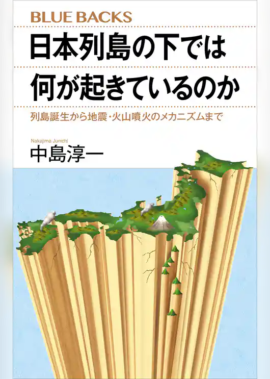 日本列島の下では何が起きているのか　列島誕生から地震・火山噴火のメカニズムまで