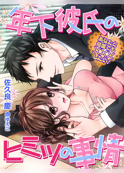 年下彼氏のヒミツの事情～あなたと何度でも×××したい！～