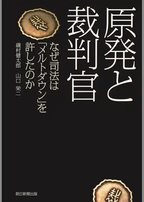 原発と裁判官　なぜ司法は「メルトダウン」を許したのか