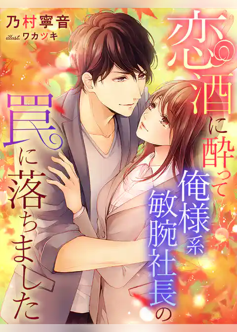 恋酒に酔って俺様系敏腕社長の罠に落ちました