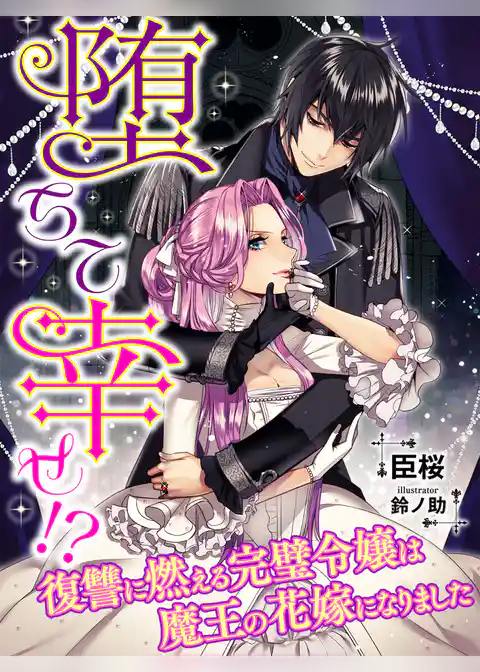 堕ちて幸せ！？～復讐に燃える完璧令嬢は魔王の花嫁になりました～