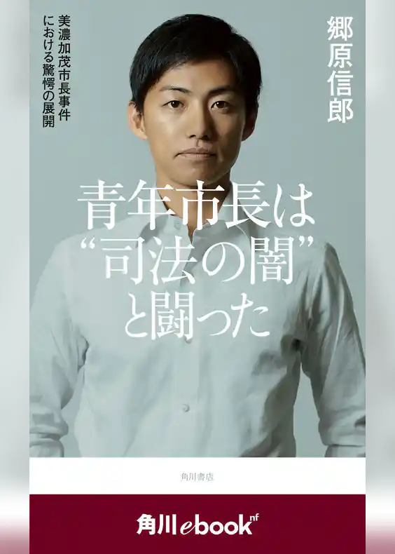 青年市長は“司法の闇”と闘った　美濃加茂市長事件における驚愕の展開　（角川ebook　nf）