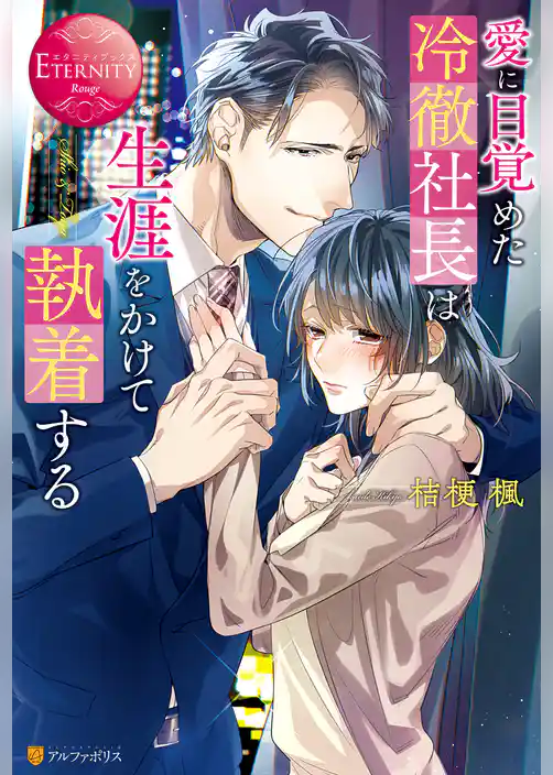 愛に目覚めた冷徹社長は生涯をかけて執着する
