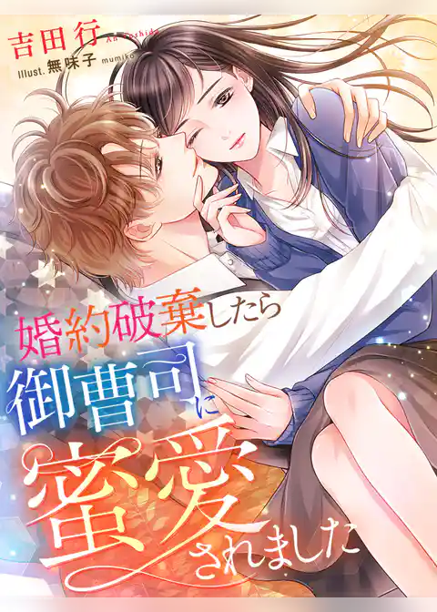 婚約破棄したら御曹司に蜜愛されました