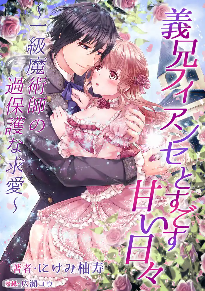 義兄フィアンセとすごす甘い日々～一級魔術師の過保護な求愛～