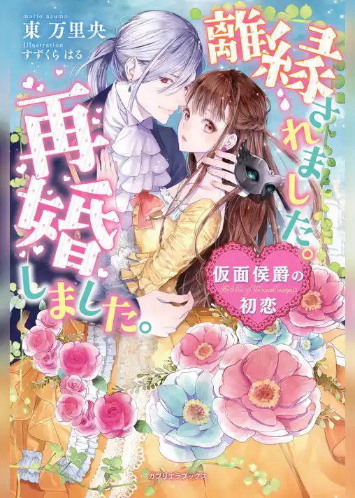 離縁されました。再婚しました。　仮面侯爵の初恋【書下ろし番外編付】