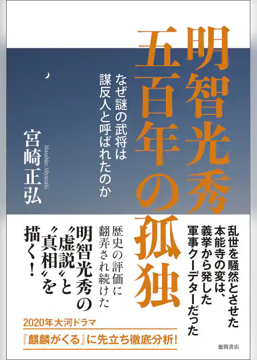 明智光秀　五百年の孤独　なぜ謎の武将は謀反人と呼ばれたのか