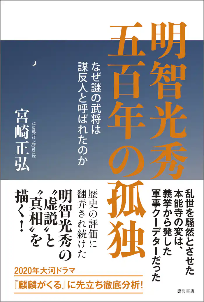 明智光秀 五百年の孤独 なぜ謎の武将は謀反人と呼ばれたのか