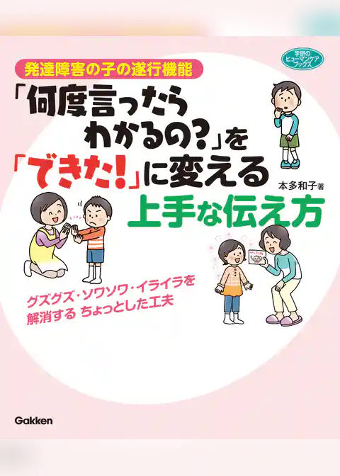 発達障害の子の遂行機能「何度言ったらわかるの？」を「できた！」に変える上手な伝え方 グズグズ・ソワソワ・イライラを解消するちょっとした工夫