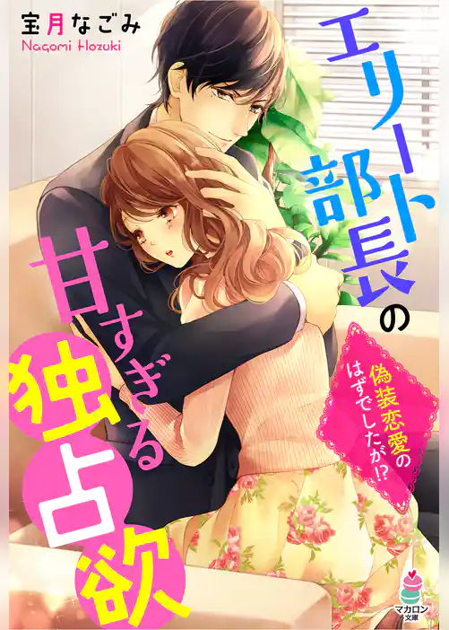 エリート部長の甘すぎる独占欲～偽装恋愛のはずでしたが！？～