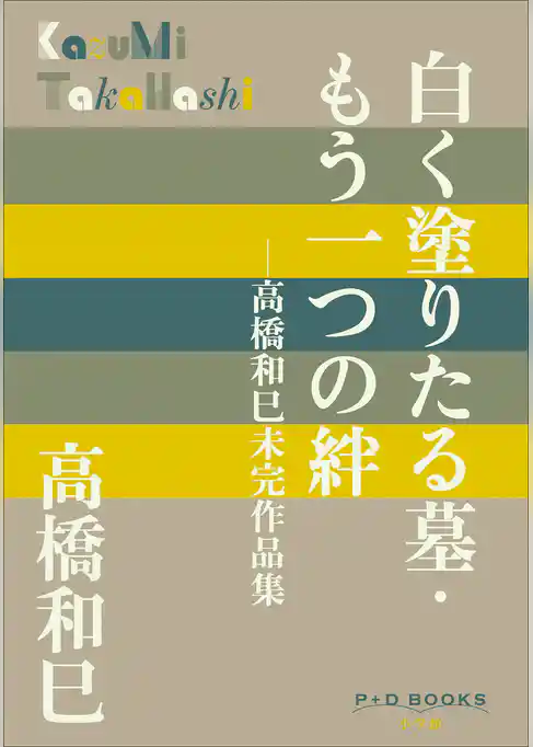 P+D BOOKS　白く塗りたる墓・もう一つの絆　～高橋和巳未完作品集～