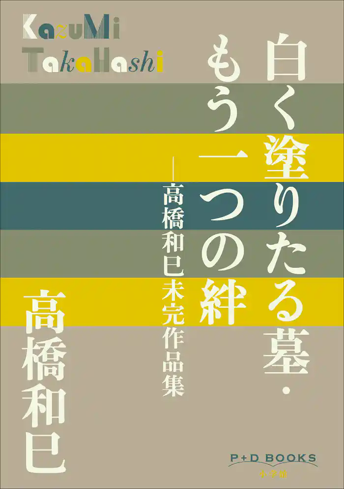 P+D BOOKS 白く塗りたる墓・もう一つの絆 ~高橋和巳未完作品集~