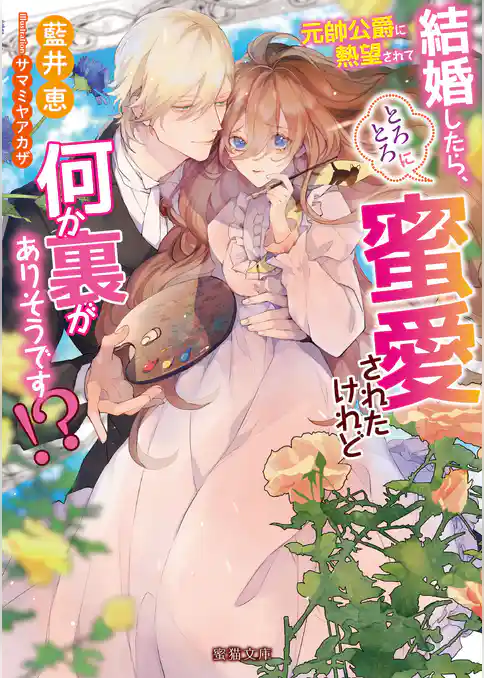 元帥公爵に熱望されて結婚したら、とろとろに蜜愛されたけれど何か裏がありそうです！？