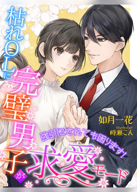 枯れＯＬに完璧男子が求愛モード～強引にされても困ります！～