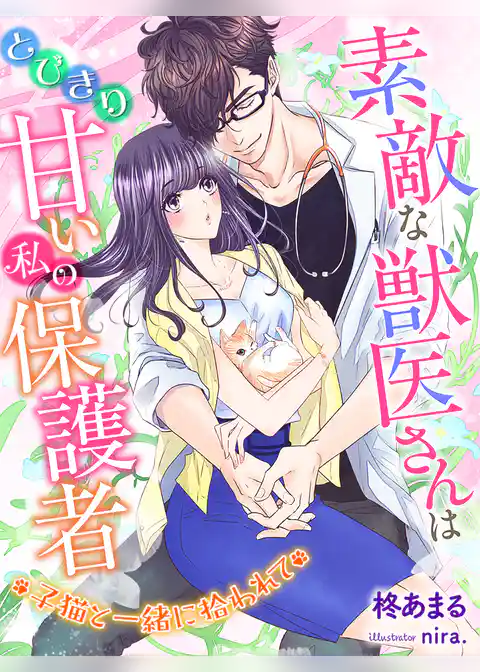 素敵な獣医さんはとびきり甘い私の保護者～子猫と一緒に拾われて～
