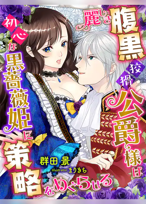 麗しき腹黒狡猾公爵様は初心な黒薔薇姫に策略をめぐらせる