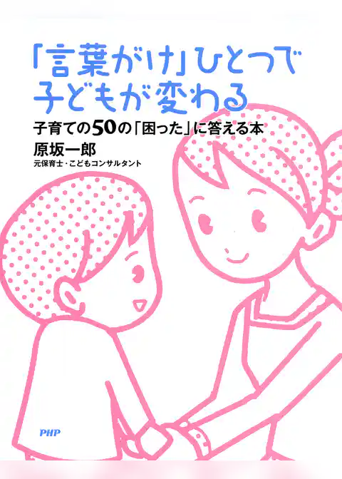 「言葉がけ」ひとつで子どもが変わる 子育ての50の「困った」に答える本