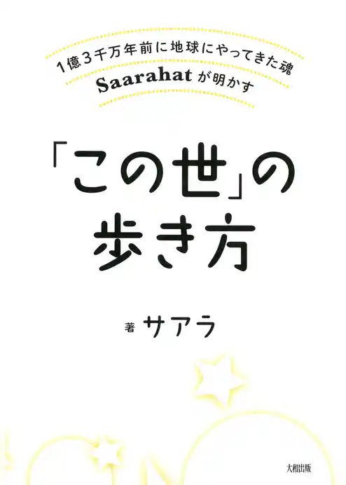 1億3千万年前に地球にやってきた魂Saarahatが明かす 「この世」の歩き方（大和出版）