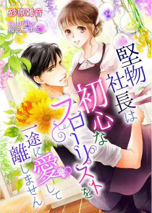 堅物社長は初心なフローリストを一途に愛して離しません！