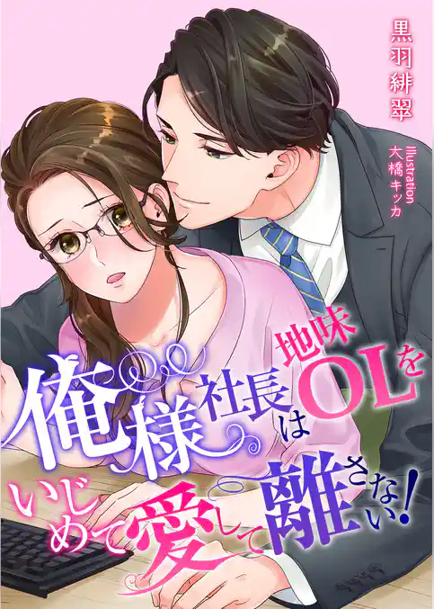 俺様社長は地味OLをいじめて愛して離さない！