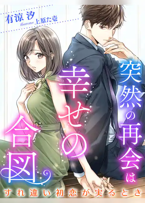 突然の再会は幸せの合図～すれ違い初恋が実るとき～