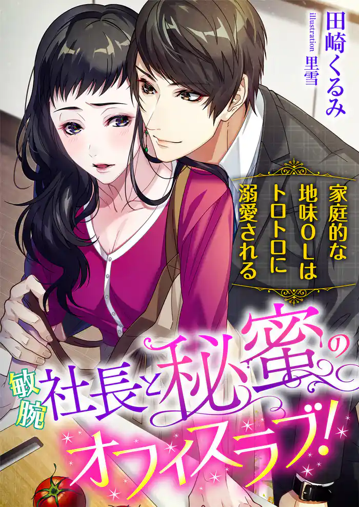 敏腕社長と秘蜜のオフィスラブ!? 家庭的な地味OLはトロトロに溺愛される